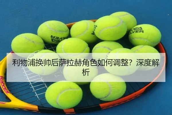 利物浦换帅后萨拉赫角色如何调整？深度解析