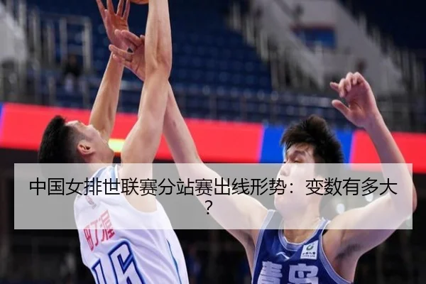 中国女排世联赛分站赛出线形势：变数有多大？